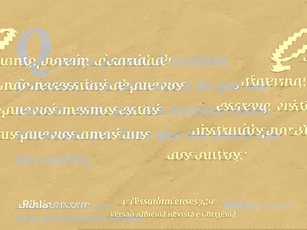 Quanto, porém, à caridade fraternal, não necessitais de que vos escreva, visto que vós mesmos estais instruídos por Deus que vos ameis uns aos outros;
