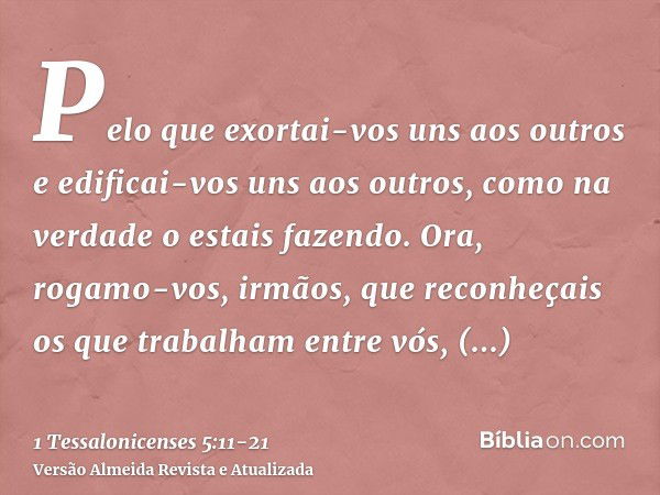 Pelo que exortai-vos uns aos outros e edificai-vos uns aos outros, como na verdade o estais fazendo.Ora, rogamo-vos, irmãos, que reconheçais os que trabalham en