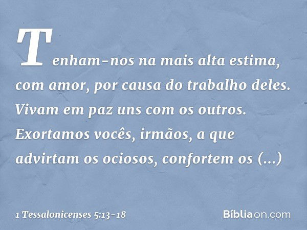 Tenham-nos na mais alta estima, com amor, por causa do trabalho deles. Vivam em paz uns com os outros. Exortamos vocês, irmãos, a que advirtam os ociosos, confo