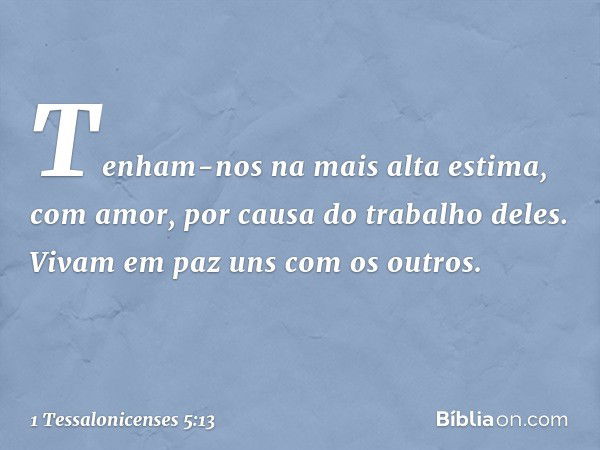 Tenham-nos na mais alta estima, com amor, por causa do trabalho deles. Vivam em paz uns com os outros. -- 1 Tessalonicenses 5:13