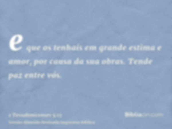 e que os tenhais em grande estima e amor, por causa da sua obras. Tende paz entre vós.