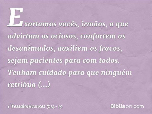 Exortamos vocês, irmãos, a que advirtam os ociosos, confortem os desanimados, auxiliem os fracos, sejam pacientes para com todos. Tenham cuidado para que ningué