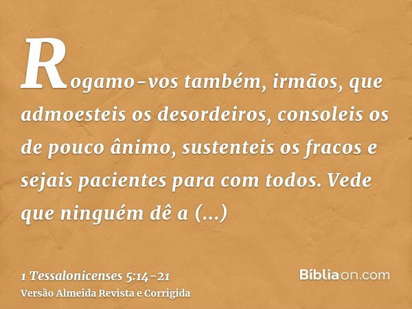 Rogamo-vos também, irmãos, que admoesteis os desordeiros, consoleis os de pouco ânimo, sustenteis os fracos e sejais pacientes para com todos.Vede que ninguém d