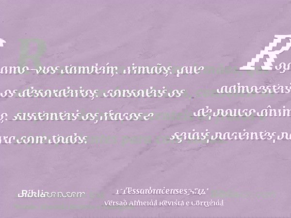 Rogamo-vos também, irmãos, que admoesteis os desordeiros, consoleis os de pouco ânimo, sustenteis os fracos e sejais pacientes para com todos.