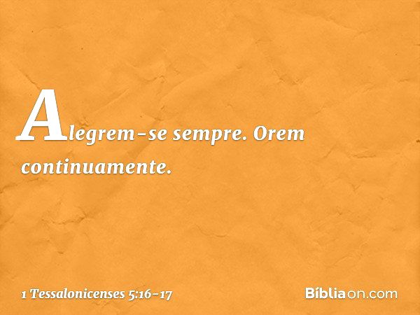 Alegrem-se sempre. Orem continuamente. -- 1 Tessalonicenses 5:16-17