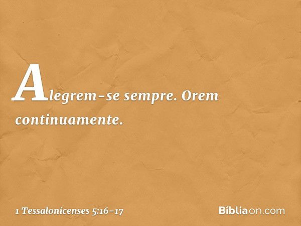 Alegrem-se sempre. Orem continuamente. -- 1 Tessalonicenses 5:16-17