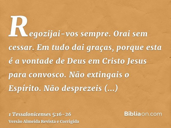 Regozijai-vos sempre.Orai sem cessar.Em tudo dai graças, porque esta é a vontade de Deus em Cristo Jesus para convosco.Não extingais o Espírito.Não desprezeis a