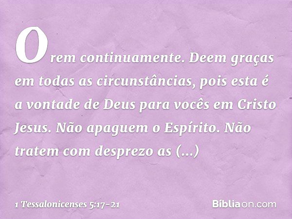 Orem continuamente. Deem graças em todas as circunstâncias, pois esta é a vontade de Deus para vocês em Cristo Jesus. Não apaguem o Espírito. Não tratem com des