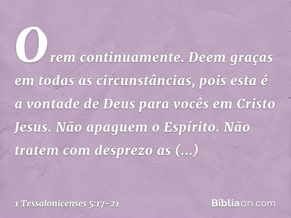 Orem continuamente. Deem graças em todas as circunstâncias, pois esta é a vontade de Deus para vocês em Cristo Jesus. Não apaguem o Espírito. Não tratem com des