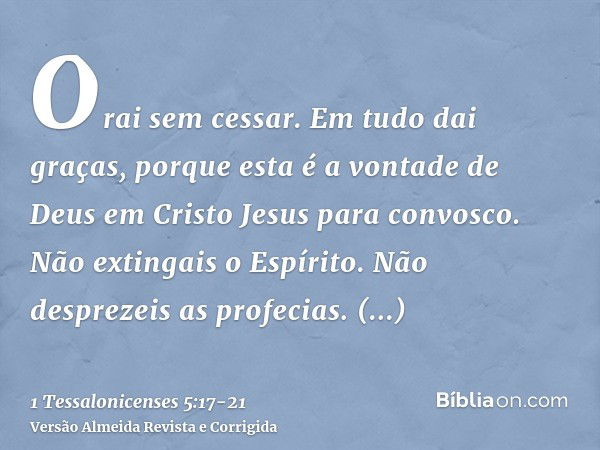 Orai sem cessar.Em tudo dai graças, porque esta é a vontade de Deus em Cristo Jesus para convosco.Não extingais o Espírito.Não desprezeis as profecias.Examinai 