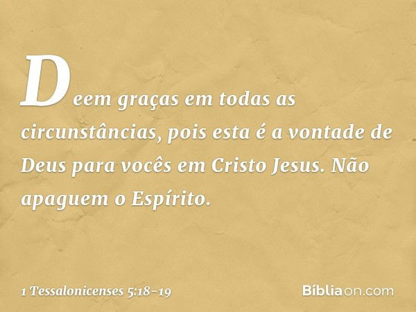 Deem graças em todas as circunstâncias, pois esta é a vontade de Deus para vocês em Cristo Jesus. Não apaguem o Espírito. -- 1 Tessalonicenses 5:18-19