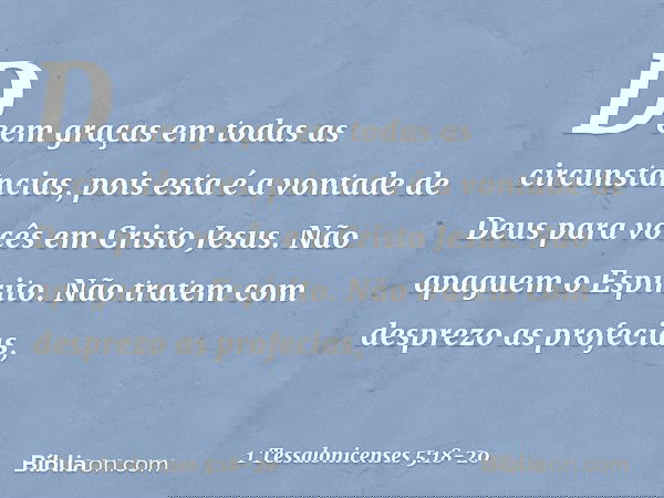 Deem graças em todas as circunstâncias, pois esta é a vontade de Deus para vocês em Cristo Jesus. Não apaguem o Espírito. Não tratem com desprezo as profecias,