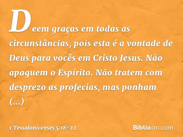 Deem graças em todas as circunstâncias, pois esta é a vontade de Deus para vocês em Cristo Jesus. Não apaguem o Espírito. Não tratem com desprezo as profecias, 