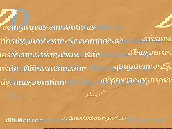 Deem graças em todas as circunstâncias, pois esta é a vontade de Deus para vocês em Cristo Jesus. Não apaguem o Espírito. Não tratem com desprezo as profecias,