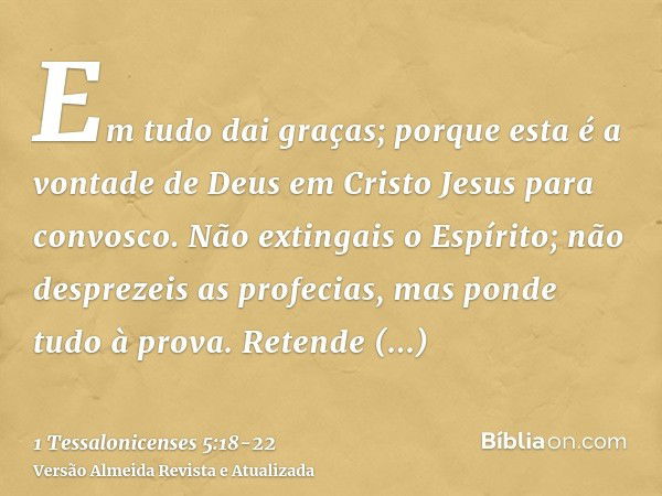 Em tudo dai graças; porque esta é a vontade de Deus em Cristo Jesus para convosco.Não extingais o Espírito;não desprezeis as profecias,mas ponde tudo à prova. R