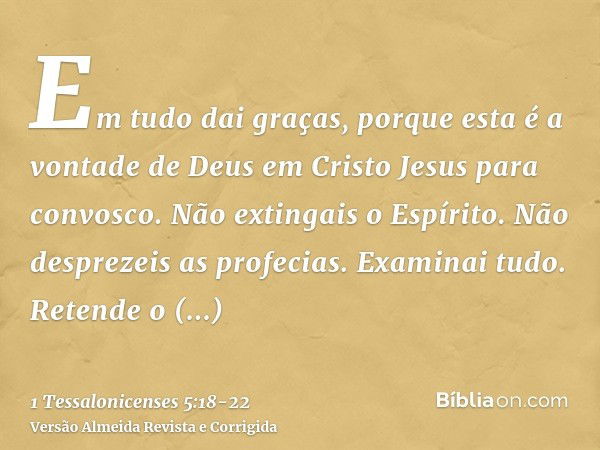 Em tudo dai graças, porque esta é a vontade de Deus em Cristo Jesus para convosco.Não extingais o Espírito.Não desprezeis as profecias.Examinai tudo. Retende o 