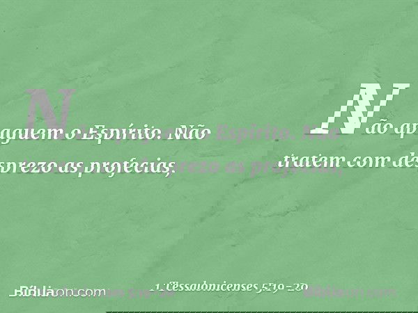 Não apaguem o Espírito. Não tratem com desprezo as profecias, -- 1 Tessalonicenses 5:19-20