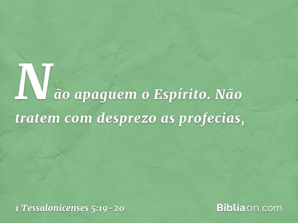 Não apaguem o Espírito. Não tratem com desprezo as profecias, -- 1 Tessalonicenses 5:19-20