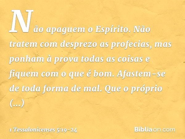 Não apaguem o Espírito. Não tratem com desprezo as profecias, mas ponham à prova todas as coisas e fiquem com o que é bom. Afastem-se de toda forma de mal. Que 