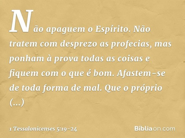 Não apaguem o Espírito. Não tratem com desprezo as profecias, mas ponham à prova todas as coisas e fiquem com o que é bom. Afastem-se de toda forma de mal. Que 