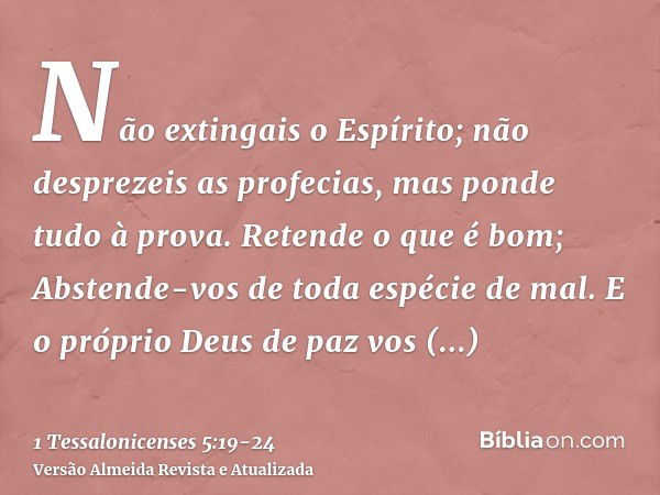 Não extingais o Espírito;não desprezeis as profecias,mas ponde tudo à prova. Retende o que é bom;Abstende-vos de toda espécie de mal.E o próprio Deus de paz vos