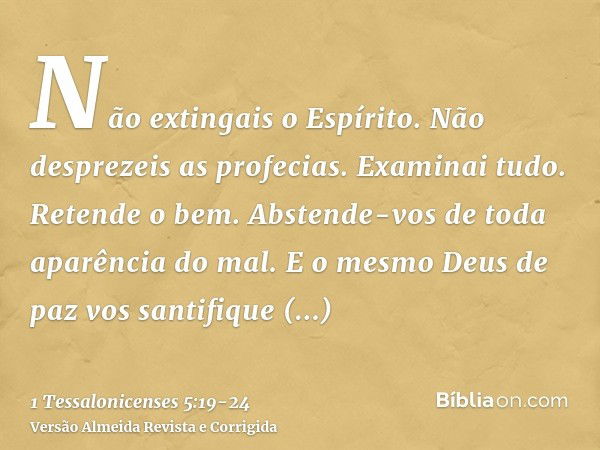 Não extingais o Espírito.Não desprezeis as profecias.Examinai tudo. Retende o bem.Abstende-vos de toda aparência do mal.E o mesmo Deus de paz vos santifique em 