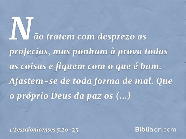 Não tratem com desprezo as profecias, mas ponham à prova todas as coisas e fiquem com o que é bom. Afastem-se de toda forma de mal. Que o próprio Deus da paz os