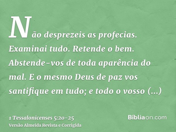 Não desprezeis as profecias.Examinai tudo. Retende o bem.Abstende-vos de toda aparência do mal.E o mesmo Deus de paz vos santifique em tudo; e todo o vosso espí