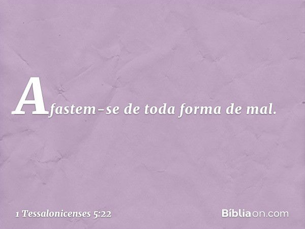 Afastem-se de toda forma de mal. -- 1 Tessalonicenses 5:22