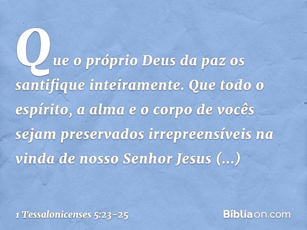 Que o próprio Deus da paz os santifique inteiramente. Que todo o espírito, a alma e o corpo de vocês sejam preservados irrepreensíveis na vinda de nosso Senhor 