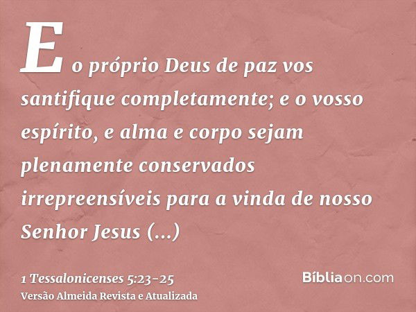 E o próprio Deus de paz vos santifique completamente; e o vosso espírito, e alma e corpo sejam plenamente conservados irrepreensíveis para a vinda de nosso Senh