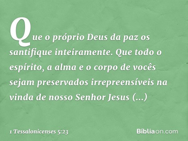 Que o próprio Deus da paz os santifique inteiramente. Que todo o espírito, a alma e o corpo de vocês sejam preservados irrepreensíveis na vinda de nosso Senhor 