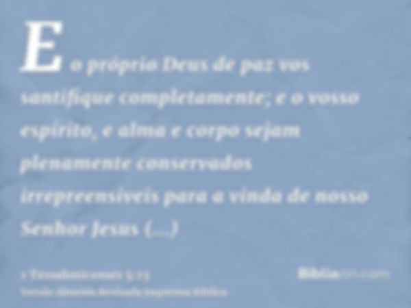 E o próprio Deus de paz vos santifique completamente; e o vosso espírito, e alma e corpo sejam plenamente conservados irrepreensíveis para a vinda de nosso Senh