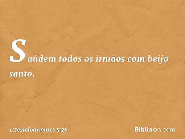 Saúdem todos os irmãos com beijo santo. -- 1 Tessalonicenses 5:26