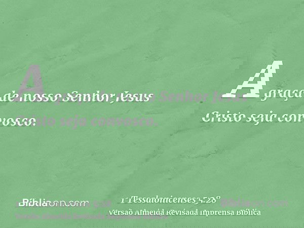 A graça de nosso Senhor Jesus Cristo seja convosco.