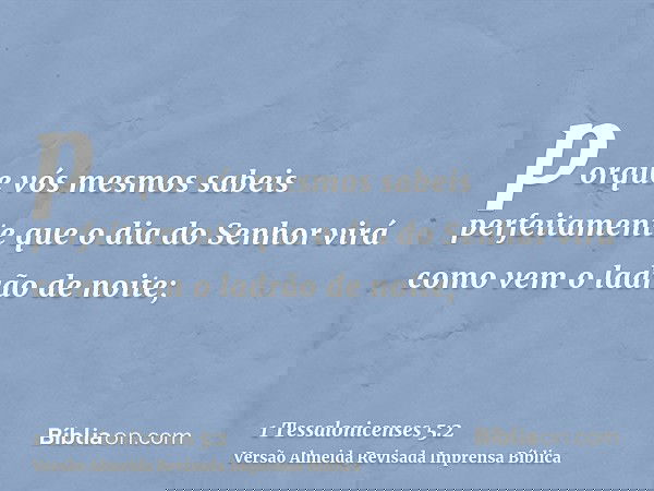 porque vós mesmos sabeis perfeitamente que o dia do Senhor virá como vem o ladrão de noite;