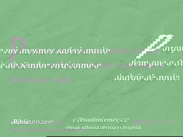 porque vós mesmos sabeis muito bem que o Dia do Senhor virá como o ladrão de noite.
