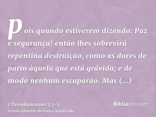 pois quando estiverem dizendo: Paz e segurança! então lhes sobrevirá repentina destruição, como as dores de parto àquela que está grávida; e de modo nenhum esca