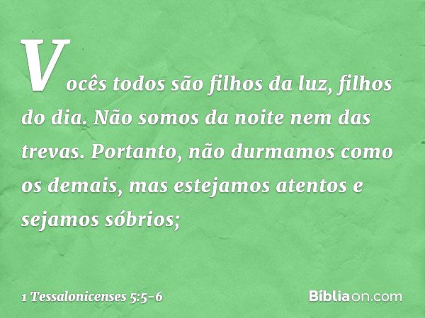 Vocês todos são filhos da luz, filhos do dia. Não somos da noite nem das trevas. Portanto, não durmamos como os demais, mas estejamos atentos e sejamos sóbrios;