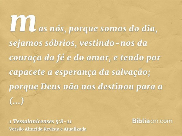 mas nós, porque somos do dia, sejamos sóbrios, vestindo-nos da couraça da fé e do amor, e tendo por capacete a esperança da salvação;porque Deus não nos destino