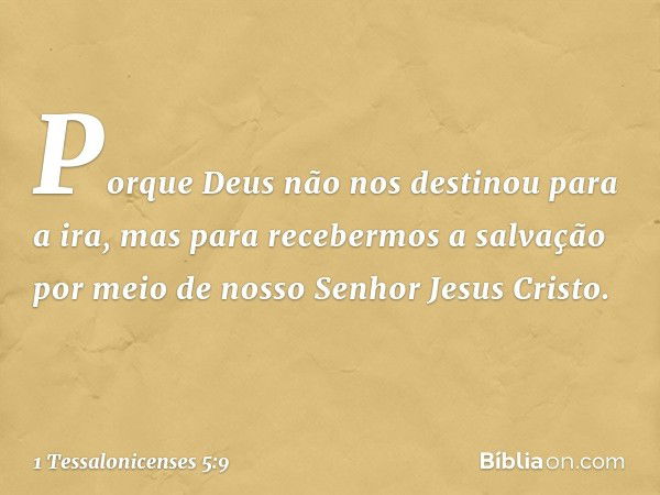 Porque Deus não nos destinou para a ira, mas para recebermos a salvação por meio de nosso Senhor Jesus Cristo. -- 1 Tessalonicenses 5:9