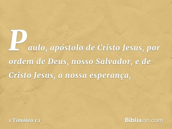 Paulo, apóstolo de Cristo Jesus, por ordem de Deus, nosso Salvador, e de Cristo Jesus, a nossa esperança, -- 1 Timóteo 1:1