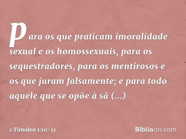 para os que praticam imoralidade sexual e os homossexuais, para os sequestradores, para os mentirosos e os que juram falsamente; e para todo aquele que se opõe 