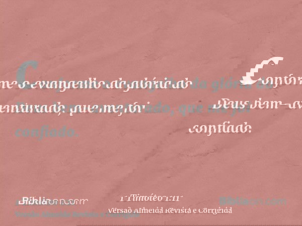 conforme o evangelho da glória do Deus bem-aventurado, que me foi confiado.