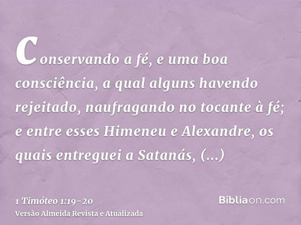 conservando a fé, e uma boa consciência, a qual alguns havendo rejeitado, naufragando no tocante à fé;e entre esses Himeneu e Alexandre, os quais entreguei a Sa