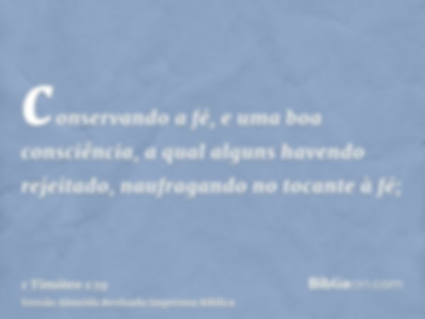 conservando a fé, e uma boa consciência, a qual alguns havendo rejeitado, naufragando no tocante à fé;