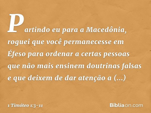 Partindo eu para a Macedônia, roguei que você permanecesse em Éfeso para ordenar a certas pessoas que não mais ensinem doutrinas falsas e que deixem de dar aten