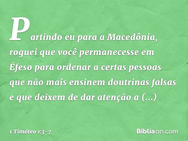 Partindo eu para a Macedônia, roguei que você permanecesse em Éfeso para ordenar a certas pessoas que não mais ensinem doutrinas falsas e que deixem de dar aten