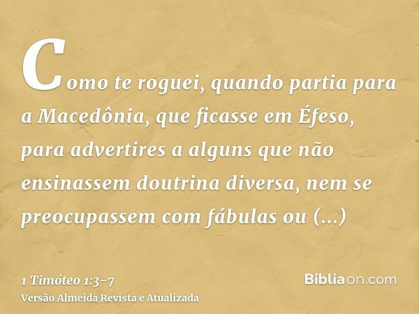 Como te roguei, quando partia para a Macedônia, que ficasse em Éfeso, para advertires a alguns que não ensinassem doutrina diversa,nem se preocupassem com fábul