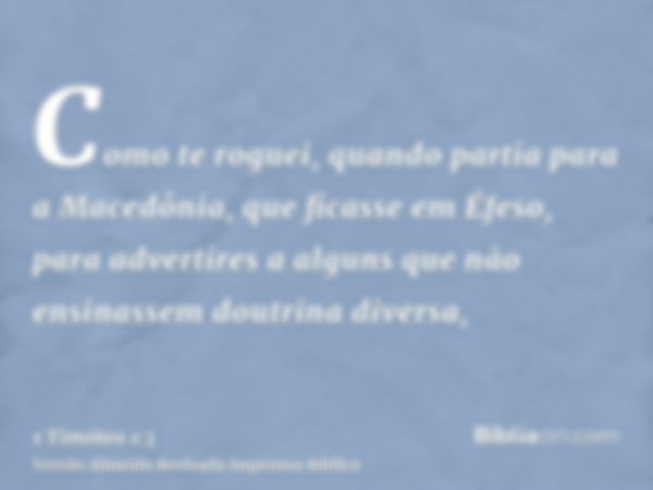 Como te roguei, quando partia para a Macedônia, que ficasse em Éfeso, para advertires a alguns que não ensinassem doutrina diversa,